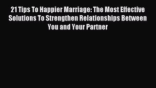 Read 21 Tips To Happier Marriage: The Most Effective Solutions To Strengthen Relationships