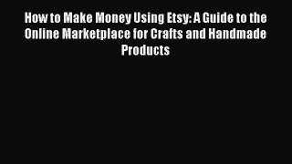 PDF How to Make Money Using Etsy: A Guide to the Online Marketplace for Crafts and Handmade