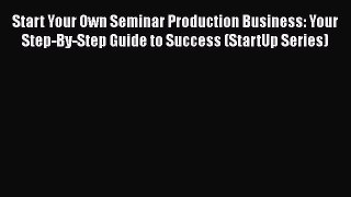 Download Start Your Own Seminar Production Business: Your Step-By-Step Guide to Success (StartUp