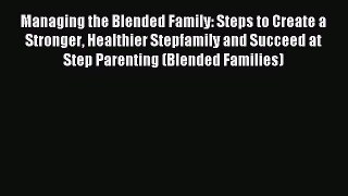 Download Managing the Blended Family: Steps to Create a Stronger Healthier Stepfamily and Succeed