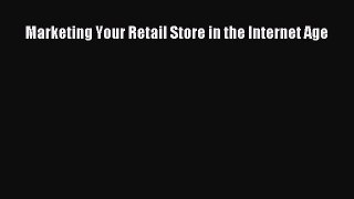 Download Marketing Your Retail Store in the Internet Age Free Books