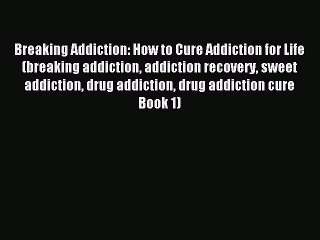 Read Breaking Addiction: How to Cure Addiction for Life (breaking addiction addiction recovery