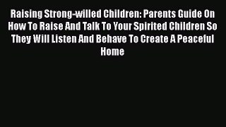 Read Raising Strong-willed Children: Parents Guide On How To Raise And Talk To Your Spirited