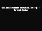 Read Walk Hand In Hand Into Extinction: Stories Inspired by True Detective Ebook Free