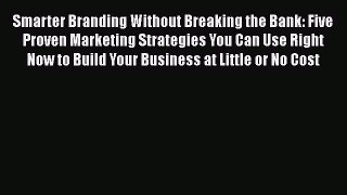 Download Smarter Branding Without Breaking the Bank: Five Proven Marketing Strategies You Can