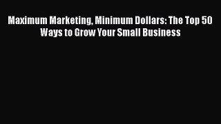 PDF Maximum Marketing Minimum Dollars: The Top 50 Ways to Grow Your Small Business Free Books