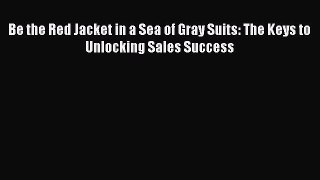 PDF Be the Red Jacket in a Sea of Gray Suits: The Keys to Unlocking Sales Success Free Books