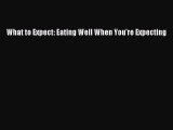 Read What to Expect: Eating Well When You're Expecting Ebook Free