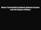 Read Mexico The Beautiful Cookbook: Authentic Recipes from the Regions of Mexico Ebook Free