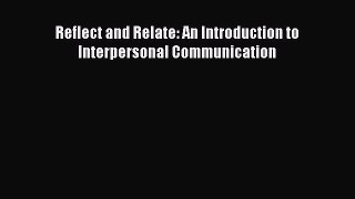PDF Reflect and Relate: An Introduction to Interpersonal Communication Free Books