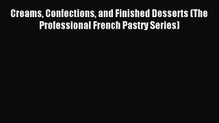 Read Creams Confections and Finished Desserts (The Professional French Pastry Series) Ebook