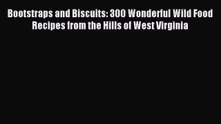 Read Bootstraps and Biscuits: 300 Wonderful Wild Food Recipes from the Hills of West Virginia