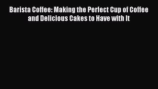Read Barista Coffee: Making the Perfect Cup of Coffee and Delicious Cakes to Have with It Ebook