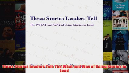 Download PDF  Three Stories Leaders Tell The What and Way of Using Stories to Lead FULL FREE