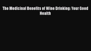 Read The Medicinal Benefits of Wine Drinking: Your Good Health PDF Online