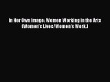Download In Her Own Image: Women Working in the Arts (Women's Lives/Women's Work.) Free Books