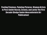 PDF Peeling Potatoes Painting Pictures: Women Artists in Post-Soviet Russia Estonia and Latvia