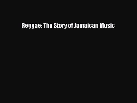 Download Reggae: The Story of Jamaican Music Read Online