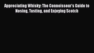 Read Appreciating Whisky: The Connoisseur's Guide to Nosing Tasting and Enjoying Scotch Ebook