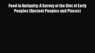 Read Food in Antiquity: A Survey of the Diet of Early Peoples (Ancient Peoples and Places)