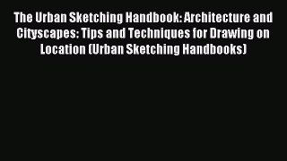 Download The Urban Sketching Handbook: Architecture and Cityscapes: Tips and Techniques for