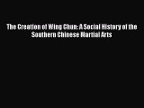 PDF The Creation of Wing Chun: A Social History of the Southern Chinese Martial Arts Free Books