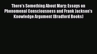 PDF There's Something About Mary: Essays on Phenomenal Consciousness and Frank Jackson's Knowledge