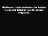 Read This Moment Is the Perfect Teacher: Ten Buddhist Teachings on Cultivating Inner Strength