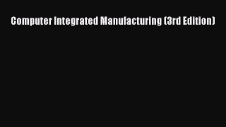 Read Computer Integrated Manufacturing (3rd Edition) Ebook Free