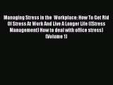 Read Managing Stress in the  Workplace: How To Get Rid Of Stress At Work And Live A Longer