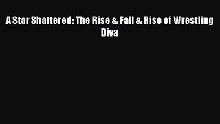 Download A Star Shattered: The Rise & Fall & Rise of Wrestling Diva Ebook Online