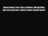 Download Navel Gazing: True Tales of Bodies Mostly Mine (but also my mom's which I know sounds
