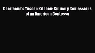 Read Caroleena's Tuscan Kitchen: Culinary Confessions of an American Contessa Ebook Free