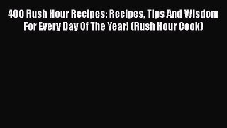 Read 400 Rush Hour Recipes: Recipes Tips And Wisdom For Every Day Of The Year! (Rush Hour Cook)