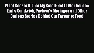 Download What Caesar Did for My Salad: Not to Mention the Earl's Sandwich Pavlova's Meringue