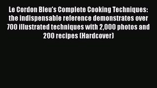 Download Le Cordon Bleu's Complete Cooking Techniques: the indispensable reference demonstrates