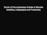 Read The Art of Procrastination: A Guide to Effective Dawdling Lollygagging and Postponing