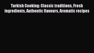 Download Turkish Cooking: Classic traditions Fresh ingredients Authentic flavours Aromatic