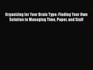 Read Organizing for Your Brain Type: Finding Your Own Solution to Managing Time Paper and Stuff