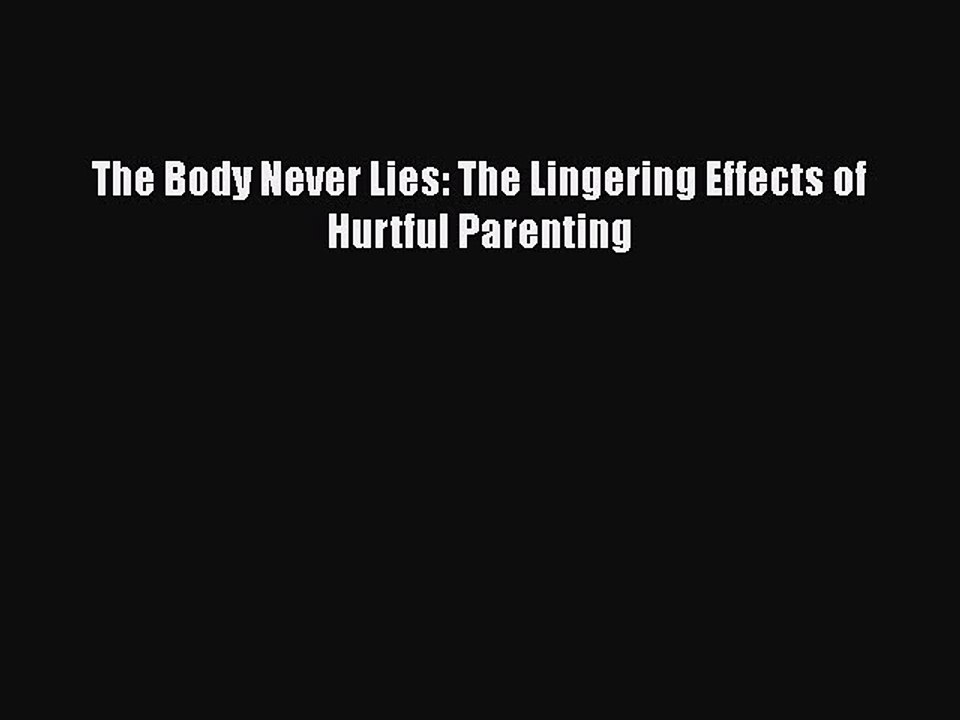 [PDF] The Body Never Lies: The Lingering Effects of Hurtful Parenting [Read] Full Ebook