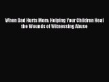 [PDF] When Dad Hurts Mom: Helping Your Children Heal the Wounds of Witnessing Abuse [Read]