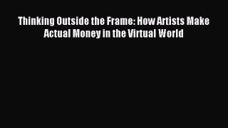 Read Thinking Outside the Frame: How Artists Make Actual Money in the Virtual World Ebook Free