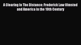 Read A Clearing In The Distance: Frederick Law Olmsted and America in the 19th Century Ebook
