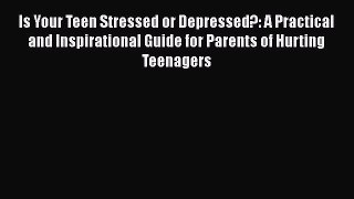 Read Is Your Teen Stressed or Depressed?: A Practical and Inspirational Guide for Parents of