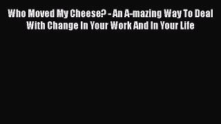 Read Who Moved My Cheese?: An Amazing Way to Deal with Change in Your Work and in Your Life