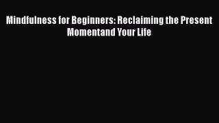 Read Mindfulness for Beginners: Reclaiming the Present Momentand Your Life Ebook Free