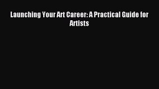 Read Launching Your Art Career: A Practical Guide for Artists Ebook Free