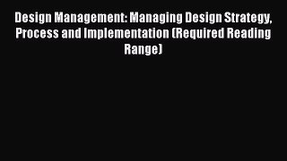 Read Design Management: Managing Design Strategy Process and Implementation (Required Reading