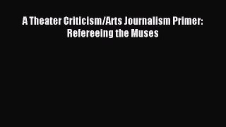 Read A Theater Criticism/Arts Journalism Primer: Refereeing the Muses Ebook Free