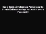 Download How to Become a Professional Photographer: An Essential Guide to Creating a Successful